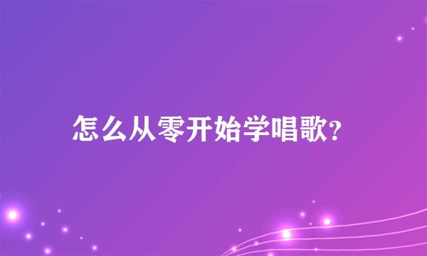 怎么从零开始学唱歌？