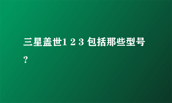 三星盖世1 2 3 包括那些型号？