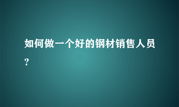 如何做一个好的钢材销售人员？