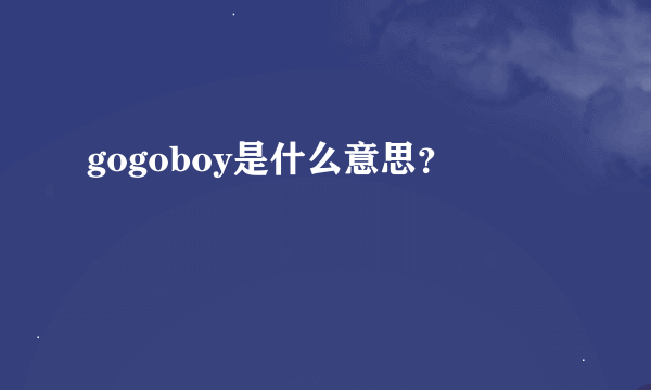 gogoboy是什么意思？