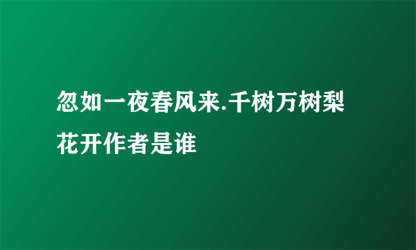 忽如一夜春风来.千树万树梨花开作者是谁