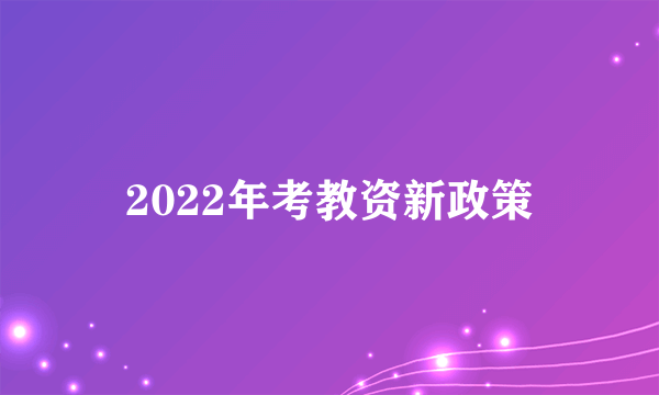 2022年考教资新政策