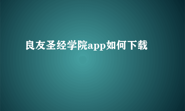 良友圣经学院app如何下载