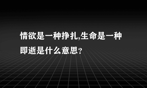 情欲是一种挣扎,生命是一种即逝是什么意思？