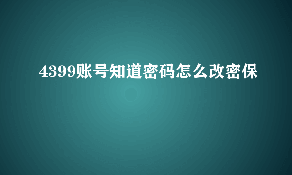 4399账号知道密码怎么改密保