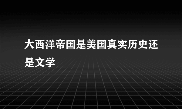 大西洋帝国是美国真实历史还是文学