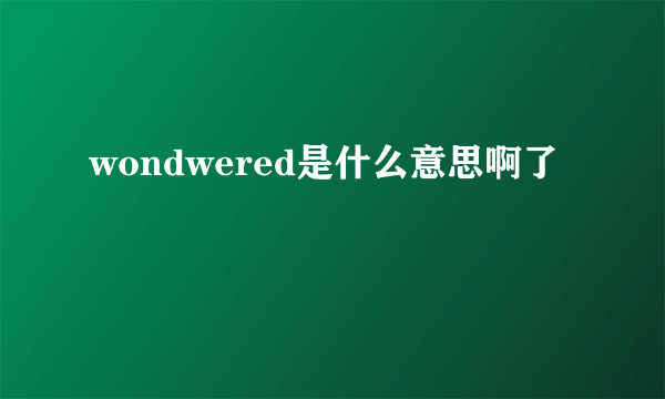 wondwered是什么意思啊了