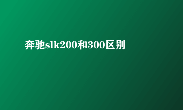 奔驰slk200和300区别