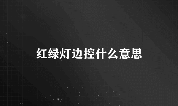 红绿灯边控什么意思