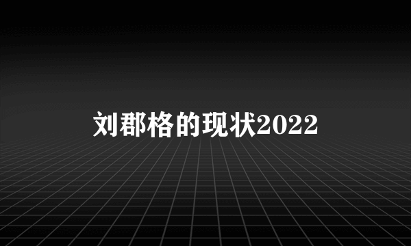 刘郡格的现状2022