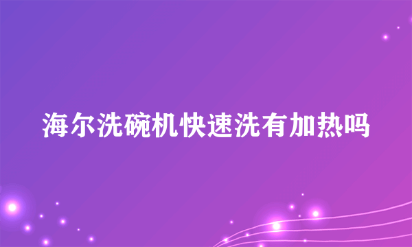 海尔洗碗机快速洗有加热吗