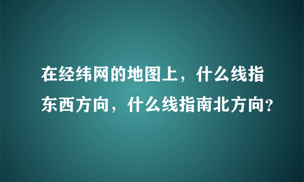 在经纬网的地图上，什么线指东西方向，什么线指南北方向？