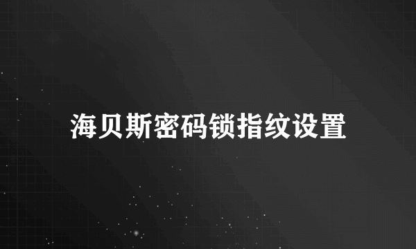 海贝斯密码锁指纹设置