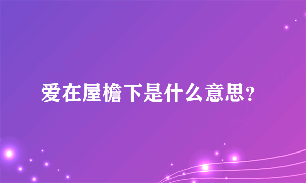 爱在屋檐下是什么意思？