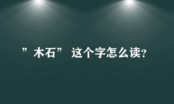 ”木石” 这个字怎么读？