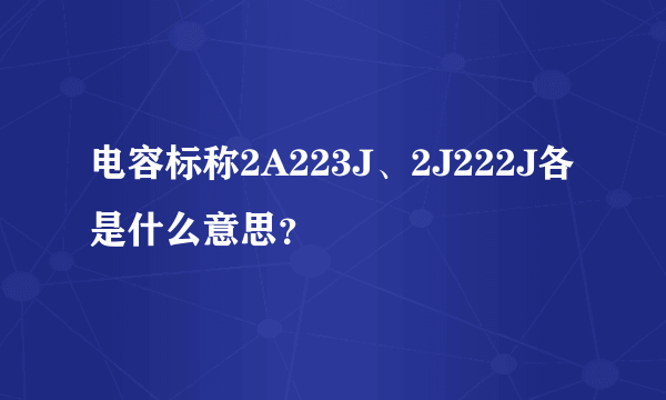 电容标称2A223J、2J222J各是什么意思？