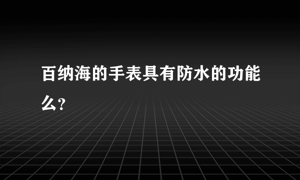 百纳海的手表具有防水的功能么？