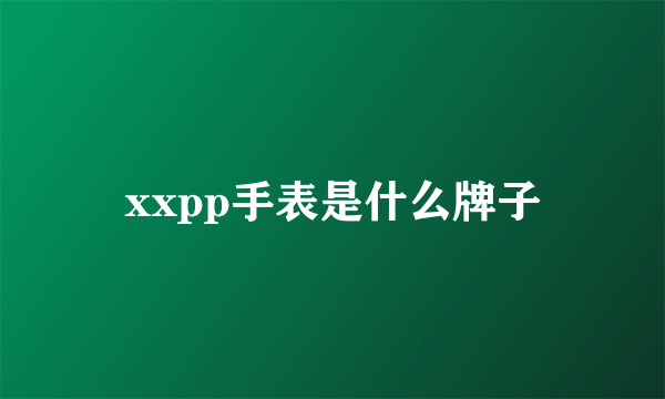 xxpp手表是什么牌子