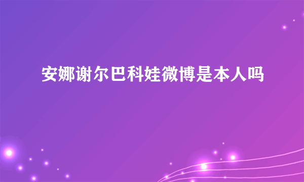 安娜谢尔巴科娃微博是本人吗