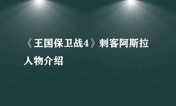 《王国保卫战4》刺客阿斯拉人物介绍