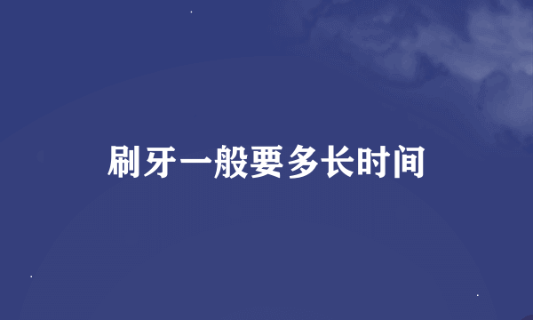 刷牙一般要多长时间