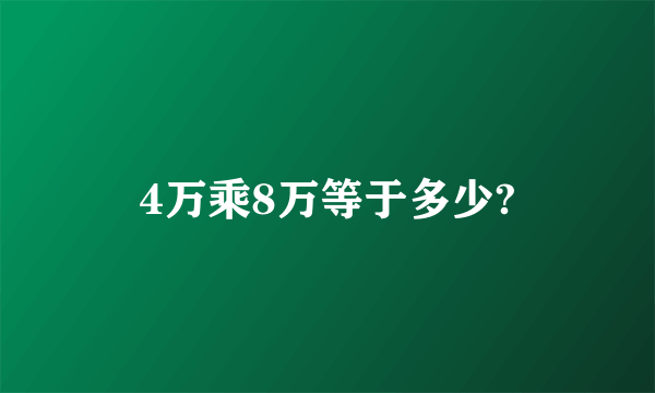 4万乘8万等于多少?