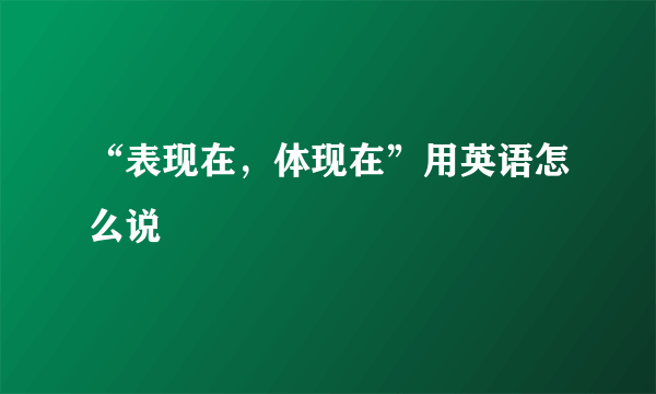 “表现在，体现在”用英语怎么说