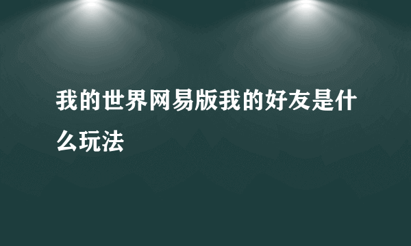 我的世界网易版我的好友是什么玩法