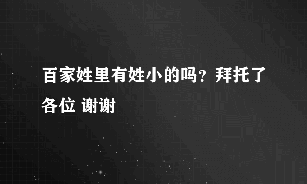 百家姓里有姓小的吗？拜托了各位 谢谢