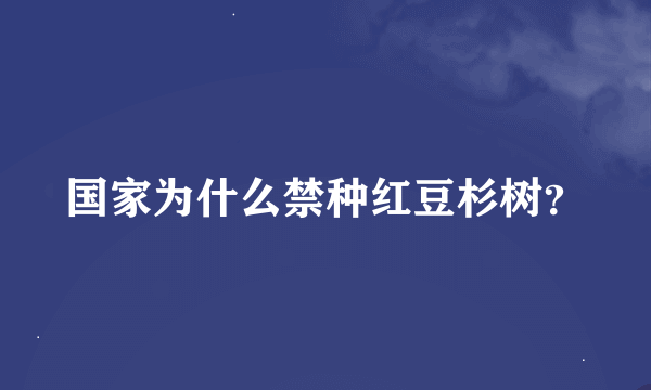 国家为什么禁种红豆杉树？