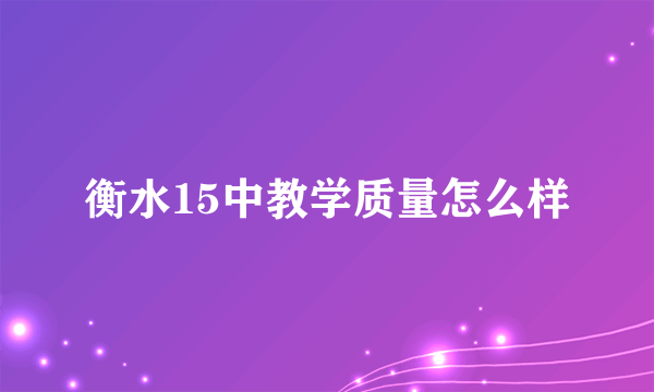 衡水15中教学质量怎么样