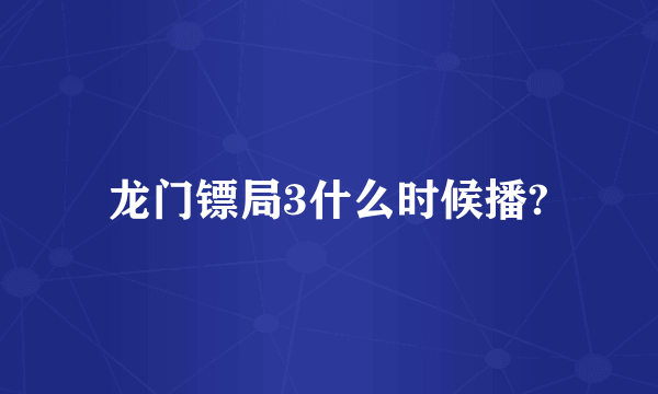 龙门镖局3什么时候播?