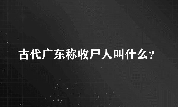 古代广东称收尸人叫什么？