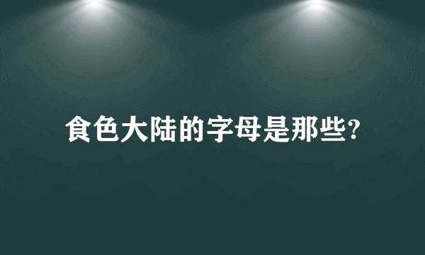 食色大陆的字母是那些?