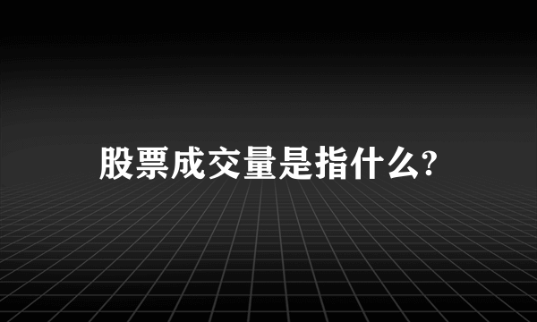 股票成交量是指什么?