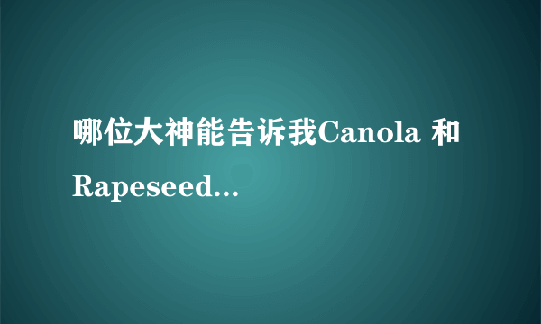 哪位大神能告诉我Canola 和 Rapeseed分别是什么意思