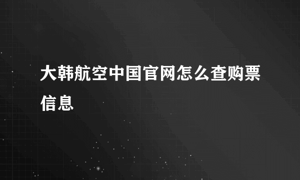 大韩航空中国官网怎么查购票信息