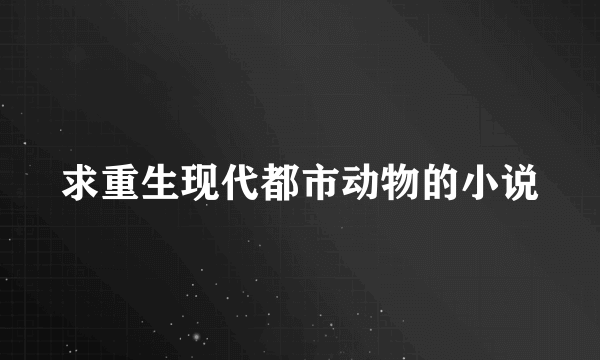 求重生现代都市动物的小说