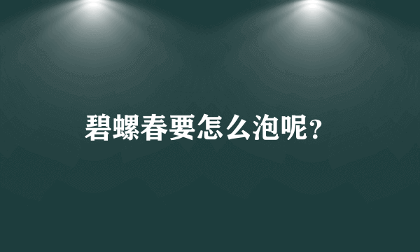 碧螺春要怎么泡呢？