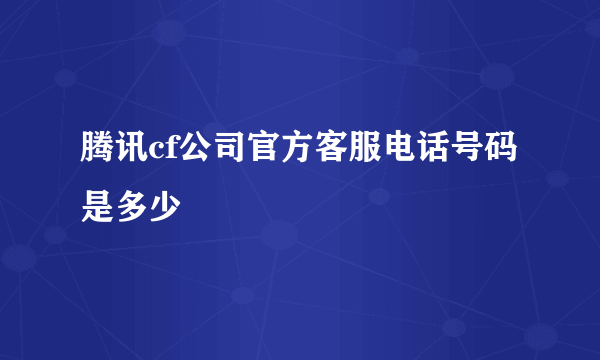 腾讯cf公司官方客服电话号码是多少