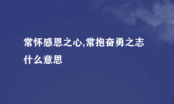 常怀感恩之心,常抱奋勇之志什么意思