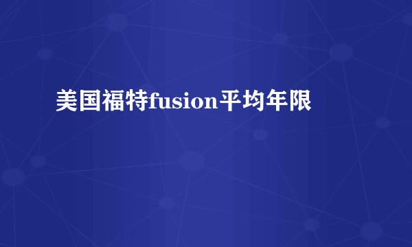 美国福特fusion平均年限