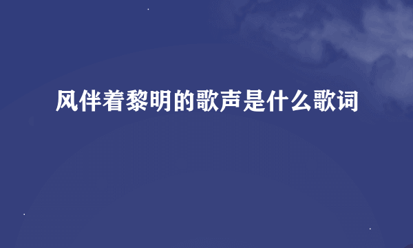 风伴着黎明的歌声是什么歌词