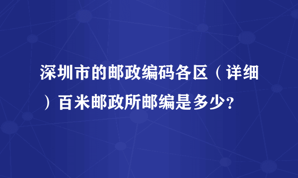 深圳市的邮政编码各区（详细）百米邮政所邮编是多少？