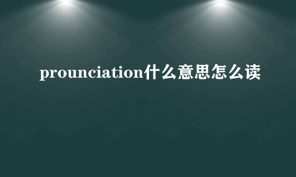 prounciation什么意思怎么读