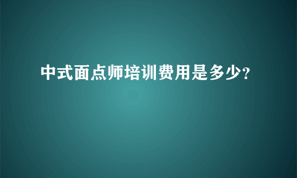 中式面点师培训费用是多少？