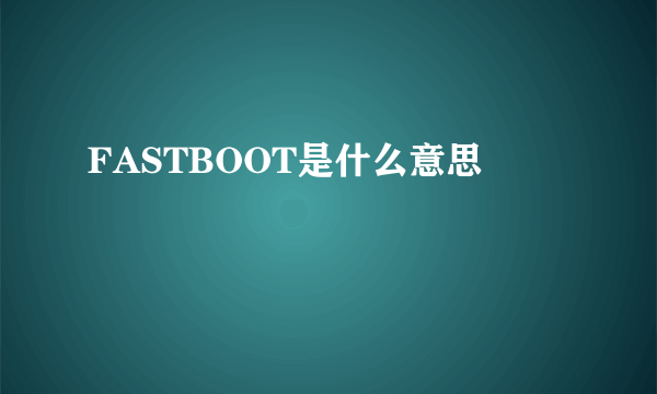 FASTBOOT是什么意思