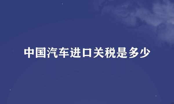 中国汽车进口关税是多少