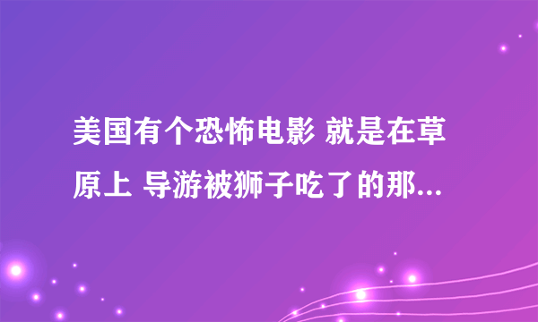 美国有个恐怖电影 就是在草原上 导游被狮子吃了的那个 叫什么影片??