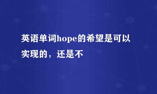 英语单词hope的希望是可以实现的，还是不